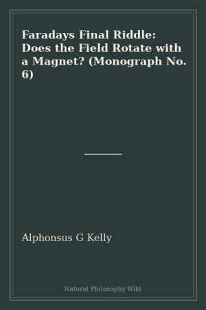 Faradays Final Riddle Does the Field Rotate with a Magnet (Monograph No. 6) (placeholder cover)
