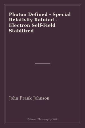 Photon Defined - Special Relativity Refuted - Electron Self-Field Stabilized (placeholder cover)