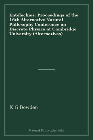 Entelechies Proceedings of the 16th Alternative Natural Philosophy Conference on Discrete Physics at Cambridge University (Alternatives) (placeholder cover)