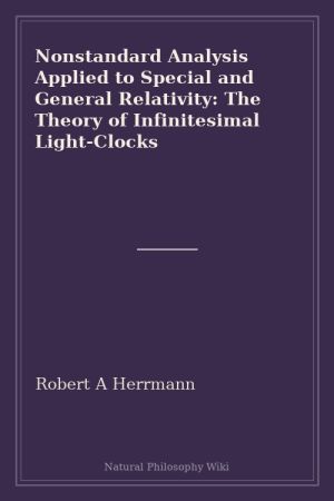 Nonstandard Analysis Applied to Special and General Relativity The Theory of Infinitesimal Light-Clocks (placeholder cover)